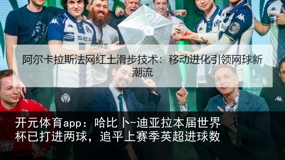 开元体育app：哈比卜-迪亚拉本届世界杯已打进两球，追平上赛季英超进球数