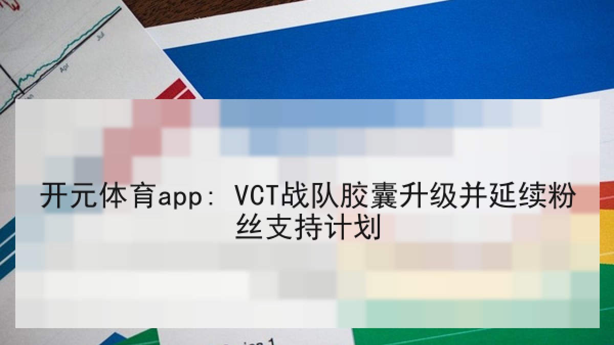 开元体育app: VCT战队胶囊升级并延续粉丝支持计划 开元体育app: VCT战队胶囊升级并延续粉丝支持计划