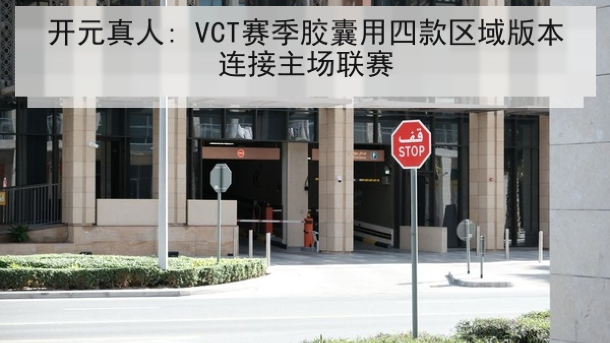 开元真人: VCT赛季胶囊用四款区域版本连接主场联赛