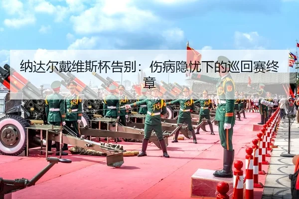 na-da-er-dai-wei-si-bei-gao-bie-shang-bing-yin-you-xia-de-xun-hui-sai-zhong-zhang-2-315.jpg