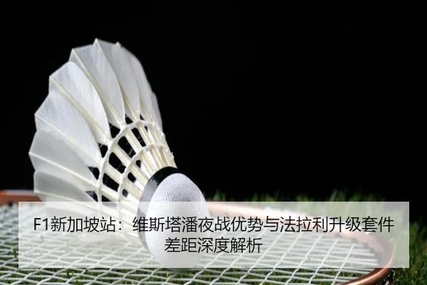 F1新加坡站：维斯塔潘夜战优势与法拉利升级套件差距深度解析