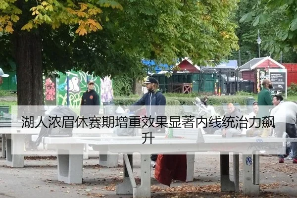 湖人浓眉休赛期增重效果显著内线统治力飙升
