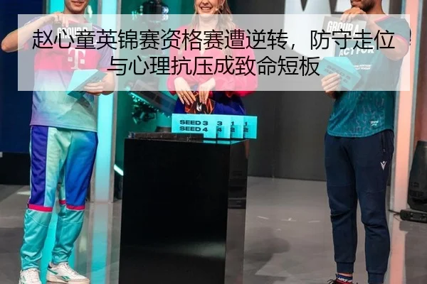 赵心童英锦赛资格赛遭逆转，防守走位与心理抗压成致命短板