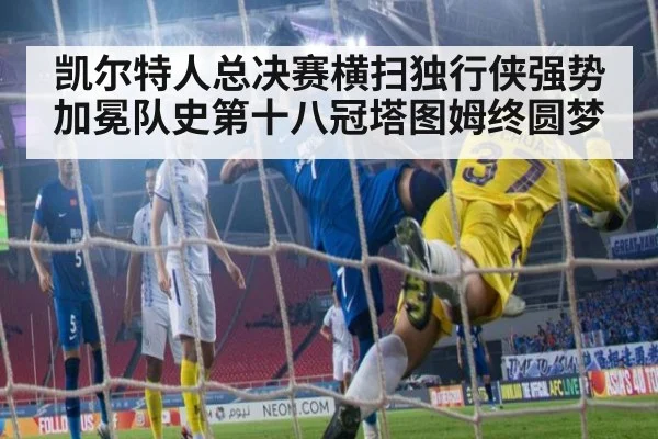 凯尔特人总决赛横扫独行侠强势加冕队史第十八冠塔图姆终圆梦