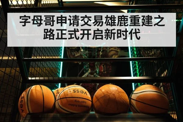 字母哥申请交易雄鹿重建之路正式开启新时代