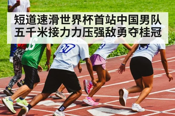 短道速滑世界杯首站中国男队五千米接力力压强敌勇夺桂冠