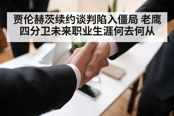 贾伦赫茨续约谈判陷入僵局 老鹰四分卫未来职业生涯何去何从