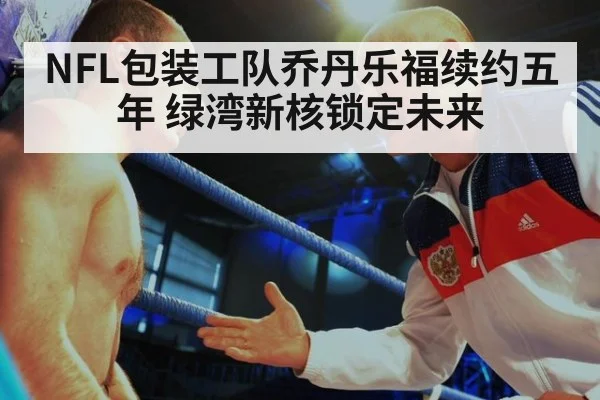 NFL包装工队乔丹乐福续约五年 绿湾新核锁定未来