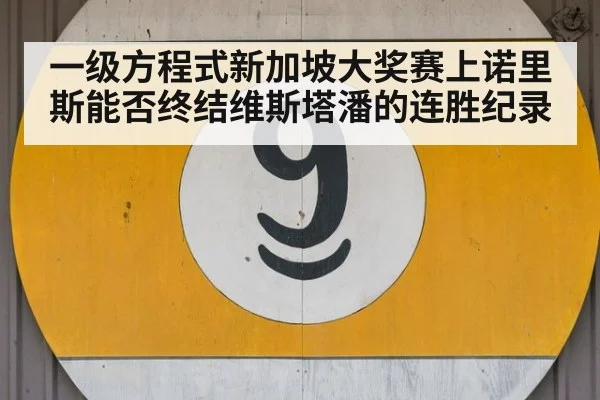 一级方程式新加坡大奖赛上诺里斯能否终结维斯塔潘的连胜纪录