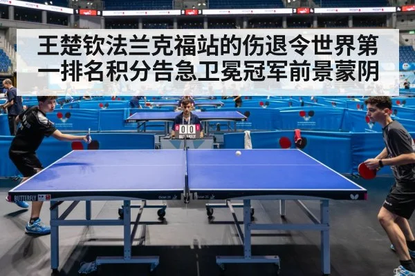 王楚钦法兰克福站的伤退令世界第一排名积分告急卫冕冠军前景蒙阴