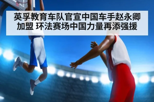 英孚教育车队官宣中国车手赵永卿加盟 环法赛场中国力量再添强援