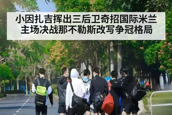 小因扎吉挥出三后卫奇招国际米兰主场决战那不勒斯改写争冠格局